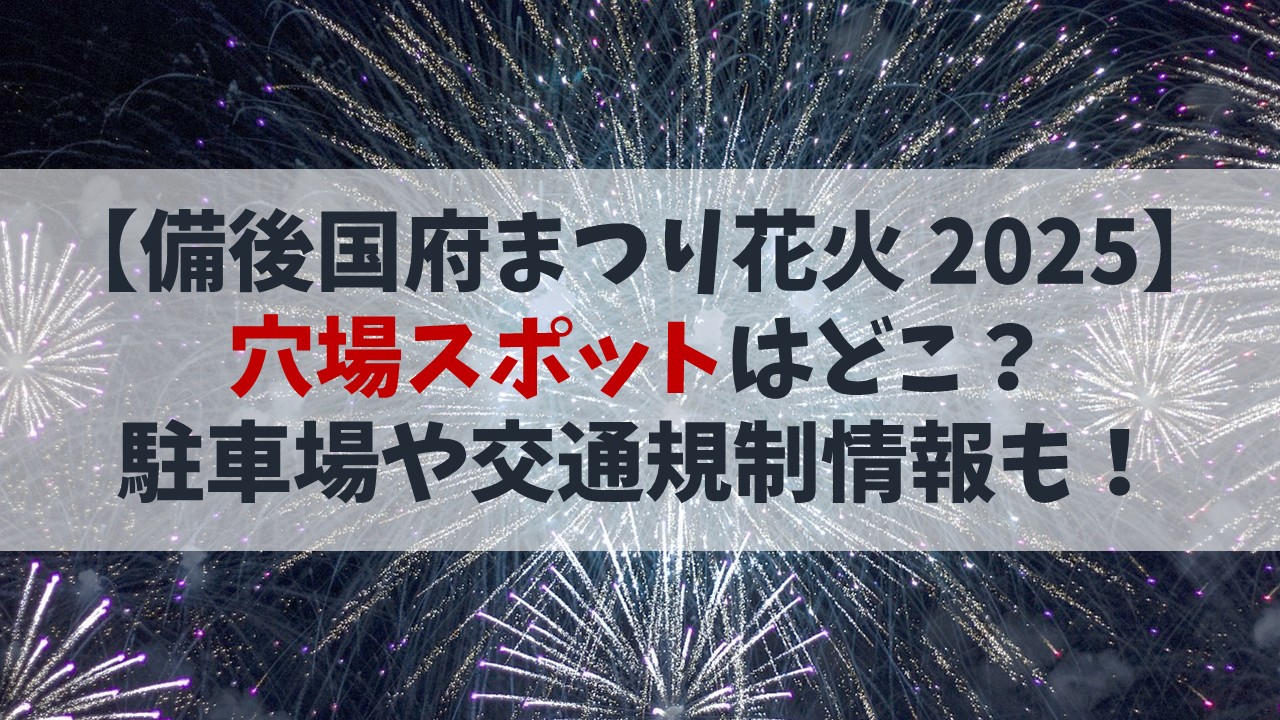 【備後国府まつり2025花火】穴場スポットは？駐車場や交通規制情報も解説！