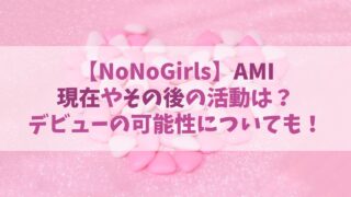 【ノノガ】AMI(アミ)の現在やその後は？デビューの可能性についても！