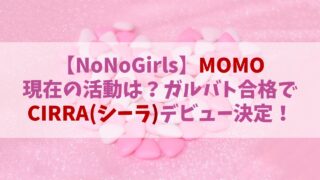 【ノノガ】MOMO(モモ)の現在は？ガルバト合格でCIRRAデビュー決定！