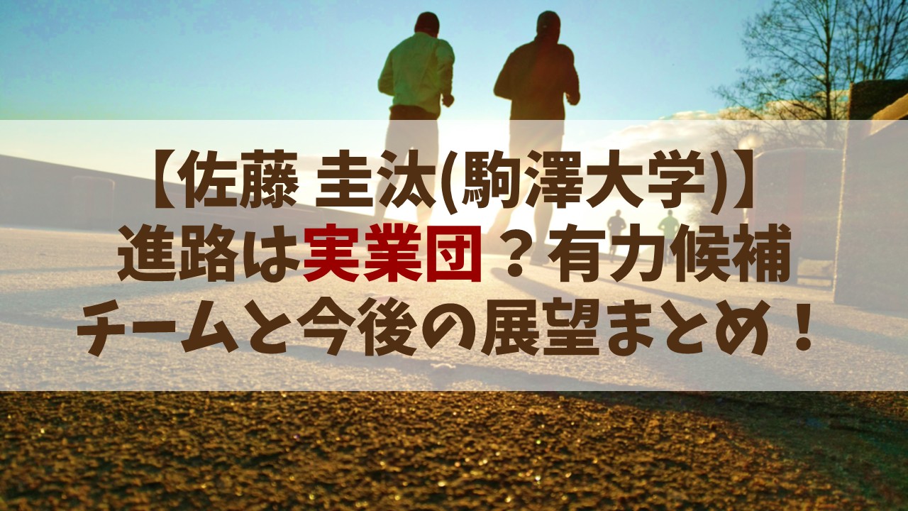 【佐藤圭汰】進路は実業団？有力候補チームと今後の展望まとめ！