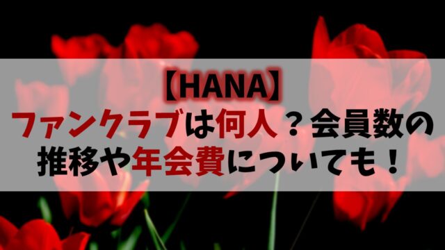 【HANA】ファンクラブ会員数は何人？2025年11月の人数推移や年会費についても！