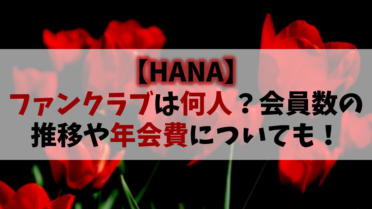 【HANA】ファンクラブ会員数は何人？2025年11月の人数推移や年会費についても！