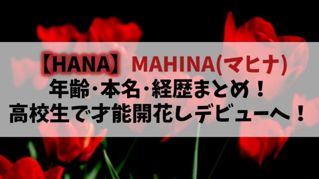 【HANA】MAHINA(マヒナ)の年齢や本名は？高校生で才能開花しデビューへ！