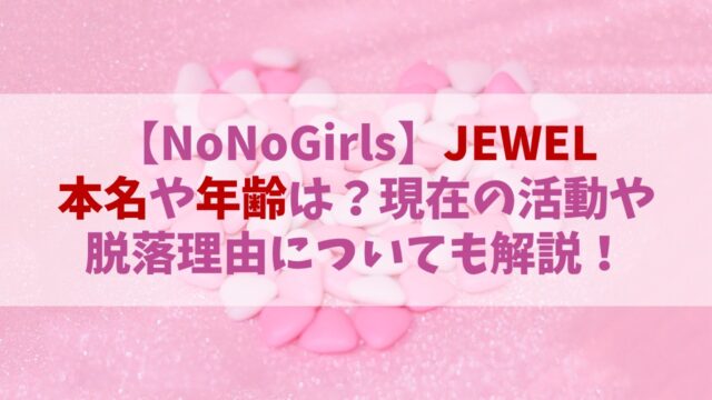【ノノガ】JEWEL(ジュエル)の本名や年齢は？現在の活動や脱落理由についても！