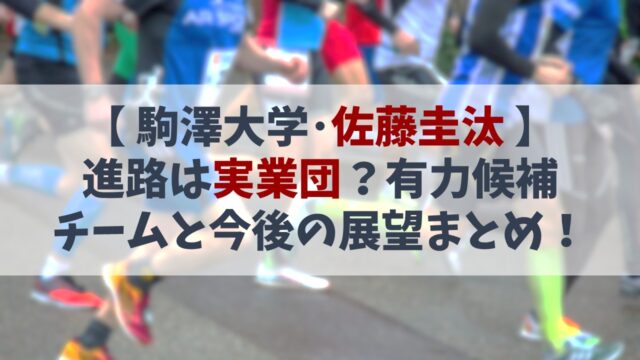 【佐藤圭汰】進路は実業団？有力候補チームと今後の展望まとめ！