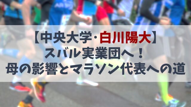 【白川陽大】スバル陸上競技部入りの理由とは？母の影響とマラソン代表への道